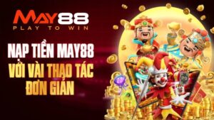 Hướng Dẫn Nạp Tiền May88 Thần Tốc, Nhanh Gọn Trong Vài Bước
