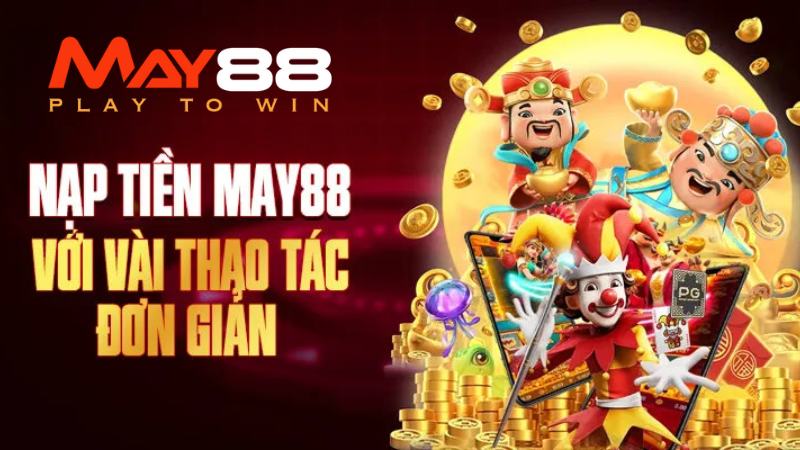 Hướng Dẫn Nạp Tiền May88 Thần Tốc, Nhanh Gọn Trong Vài Bước