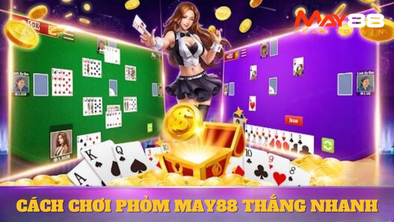 Cách Chơi Phỏm May88 Thắng Nhanh, Không Lo Cháy Túi